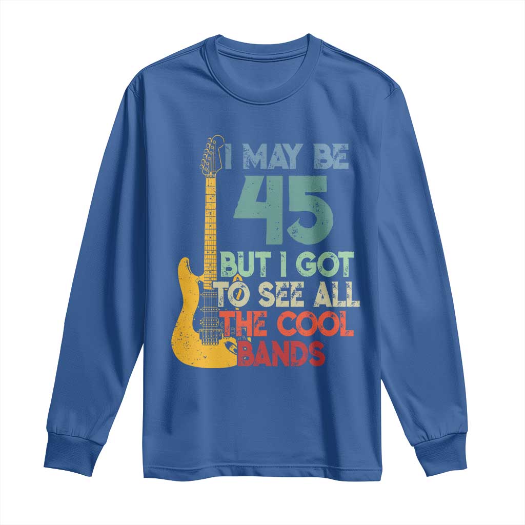 Funny 45th Birthday 80s Rock Lover Long Sleeve Shirt I May Be 45 But I Got To See All The Cool Bands