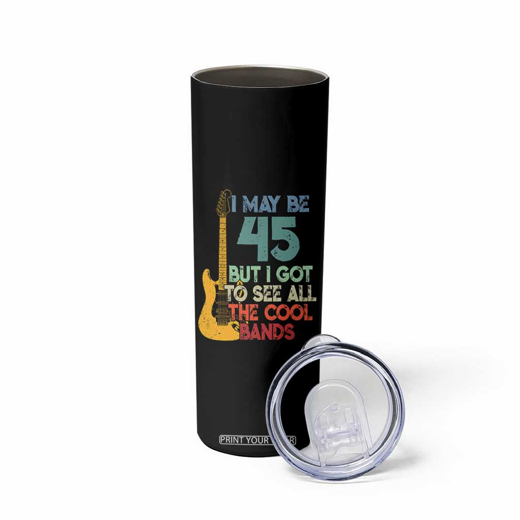 Funny 45th Birthday 80s Rock Lover Skinny Tumbler I May Be 45 But I Got To See All The Cool Bands
