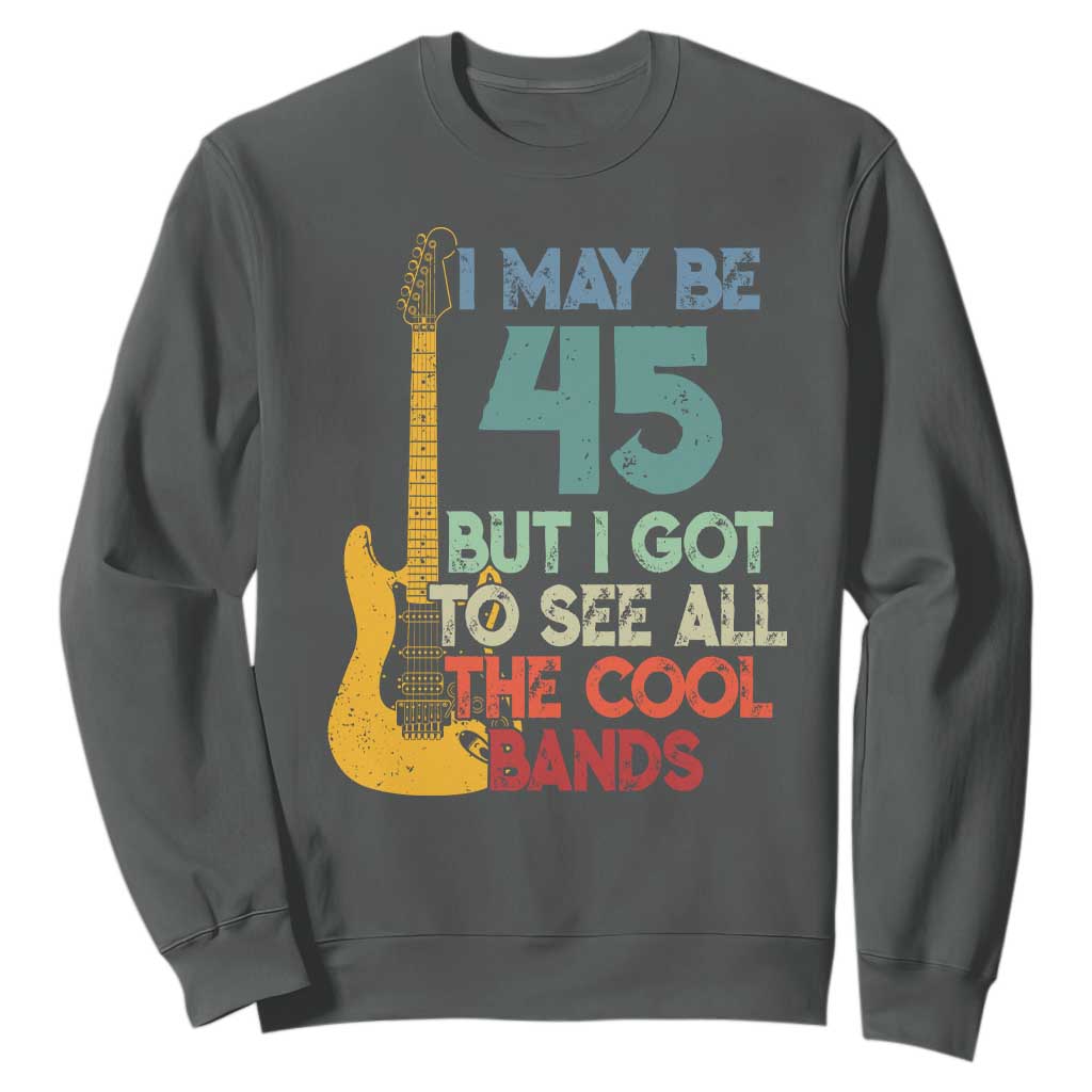 Funny 45th Birthday 80s Rock Lover Sweatshirt I May Be 45 But I Got To See All The Cool Bands