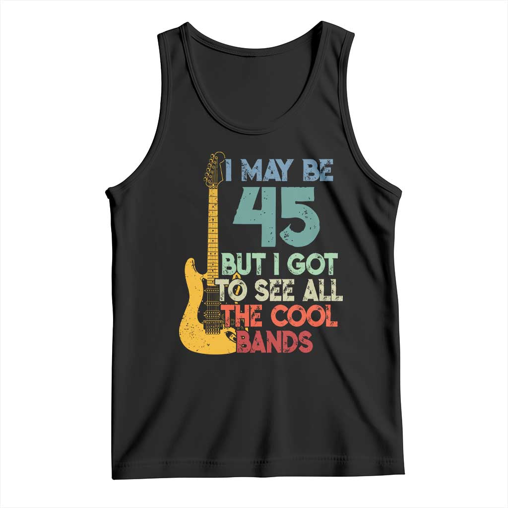 Funny 45th Birthday 80s Rock Lover Tank Top I May Be 45 But I Got To See All The Cool Bands TS11 Black Print Your Wear