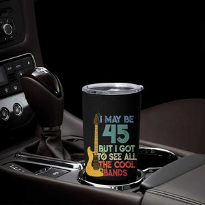 Funny 45th Birthday 80s Rock Lover Tumbler Cup I May Be 45 But I Got To See All The Cool Bands
