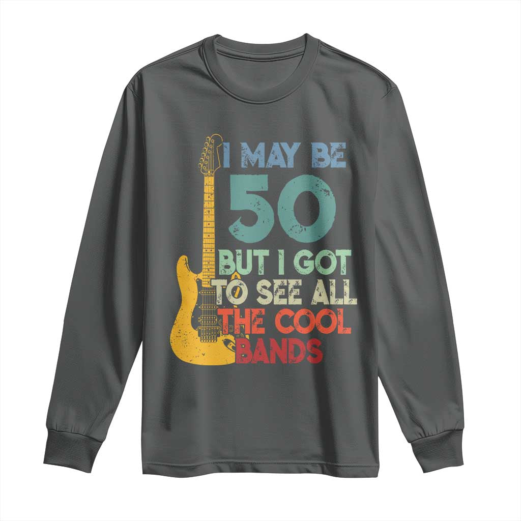 Funny 50th Birthday 80s Rock Lover Long Sleeve Shirt I May Be 50 But I Got To See All The Cool Bands