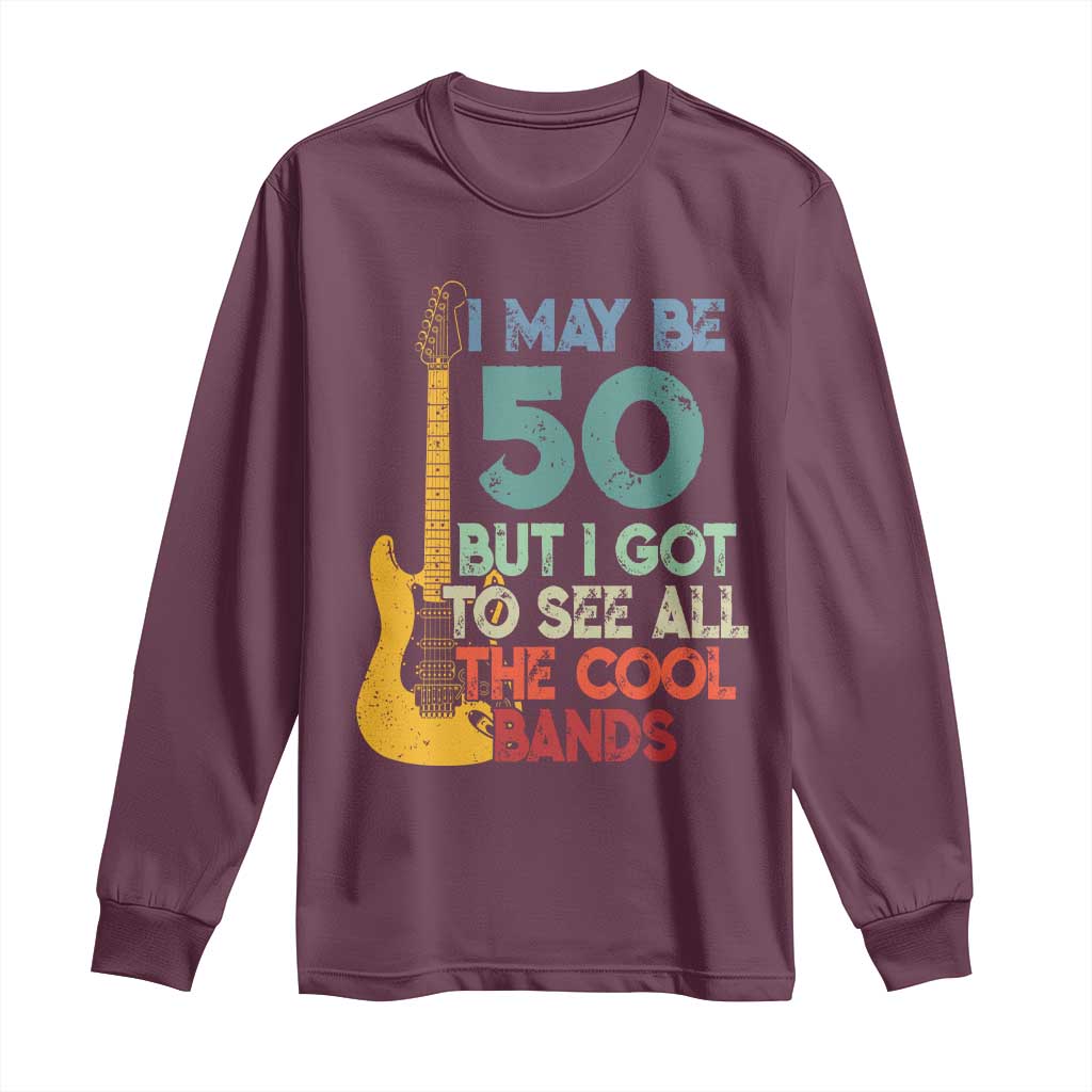 Funny 50th Birthday 80s Rock Lover Long Sleeve Shirt I May Be 50 But I Got To See All The Cool Bands