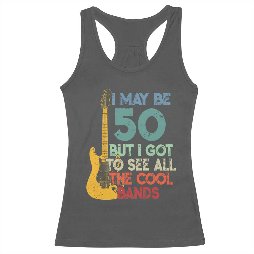 Funny 50th Birthday 80s Rock Lover Racerback Tank Top I May Be 50 But I Got To See All The Cool Bands