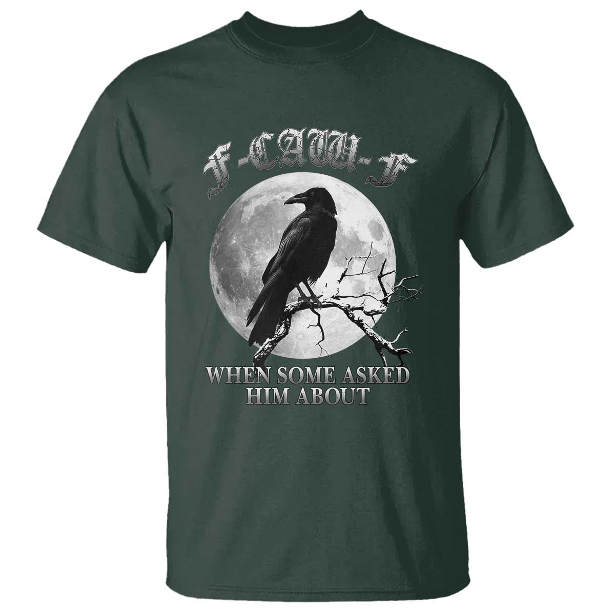 Funny F Caw F T Shirt When Some Asked Him About Black Crow Moon Gothic TS11 Dark Forest Green Print Your Wear