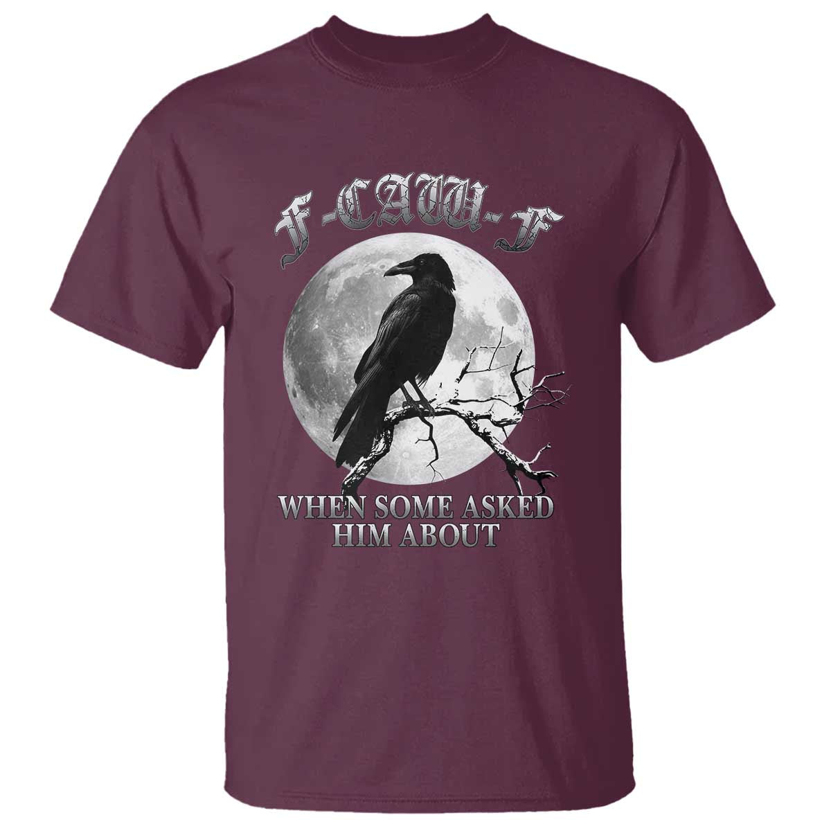 Funny F Caw F T Shirt When Some Asked Him About Black Crow Moon Gothic TS11 Maroon Print Your Wear