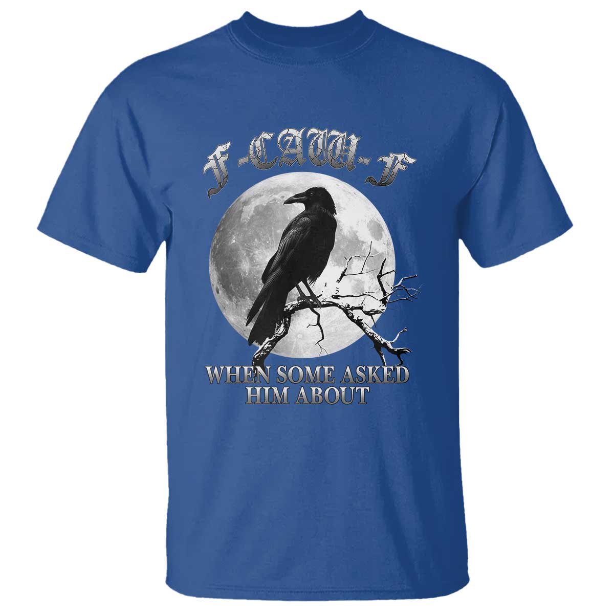 Funny F Caw F T Shirt When Some Asked Him About Black Crow Moon Gothic TS11 Royal Blue Print Your Wear