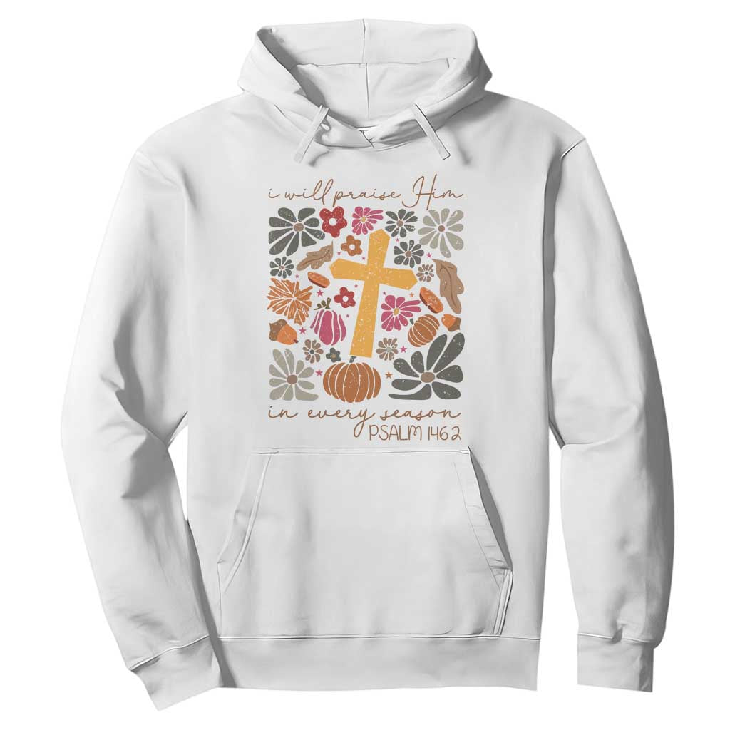 Thanksgiving Christ Hoodie I Will Praise Him In Every Season Psalm 146:2 Fall Season TS11 White Print Your Wear