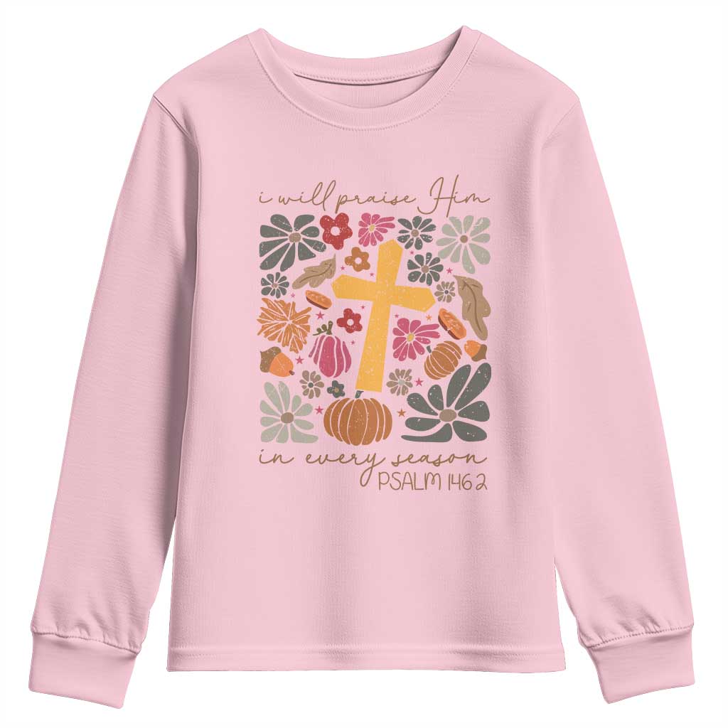 Thanksgiving Christ Youth Sweatshirt I Will Praise Him In Every Season Psalm 146:2 Fall Season TS11 Light Pink Print Your Wear