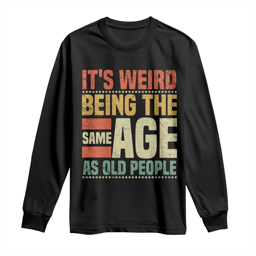 Funny Its Weird Being The Same Age As Old People Long Sleeve Shirt TS11 Black Print Your Wear