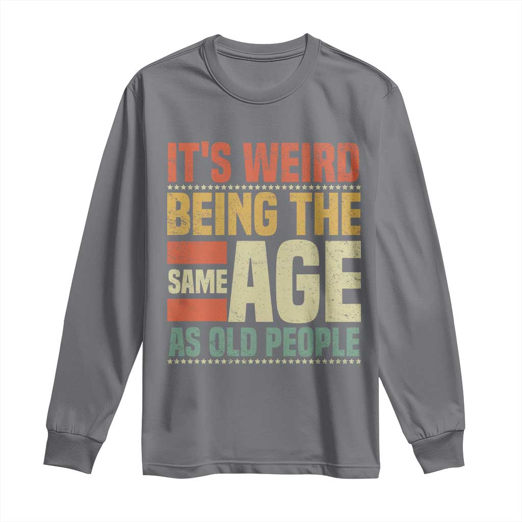 Funny Its Weird Being The Same Age As Old People Long Sleeve Shirt TS11 Charcoal Print Your Wear