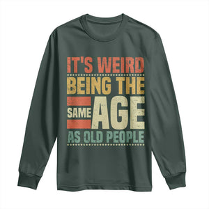 Funny Its Weird Being The Same Age As Old People Long Sleeve Shirt TS11 Dark Forest Green Print Your Wear