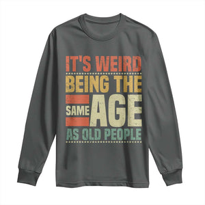 Funny Its Weird Being The Same Age As Old People Long Sleeve Shirt TS11 Dark Heather Print Your Wear