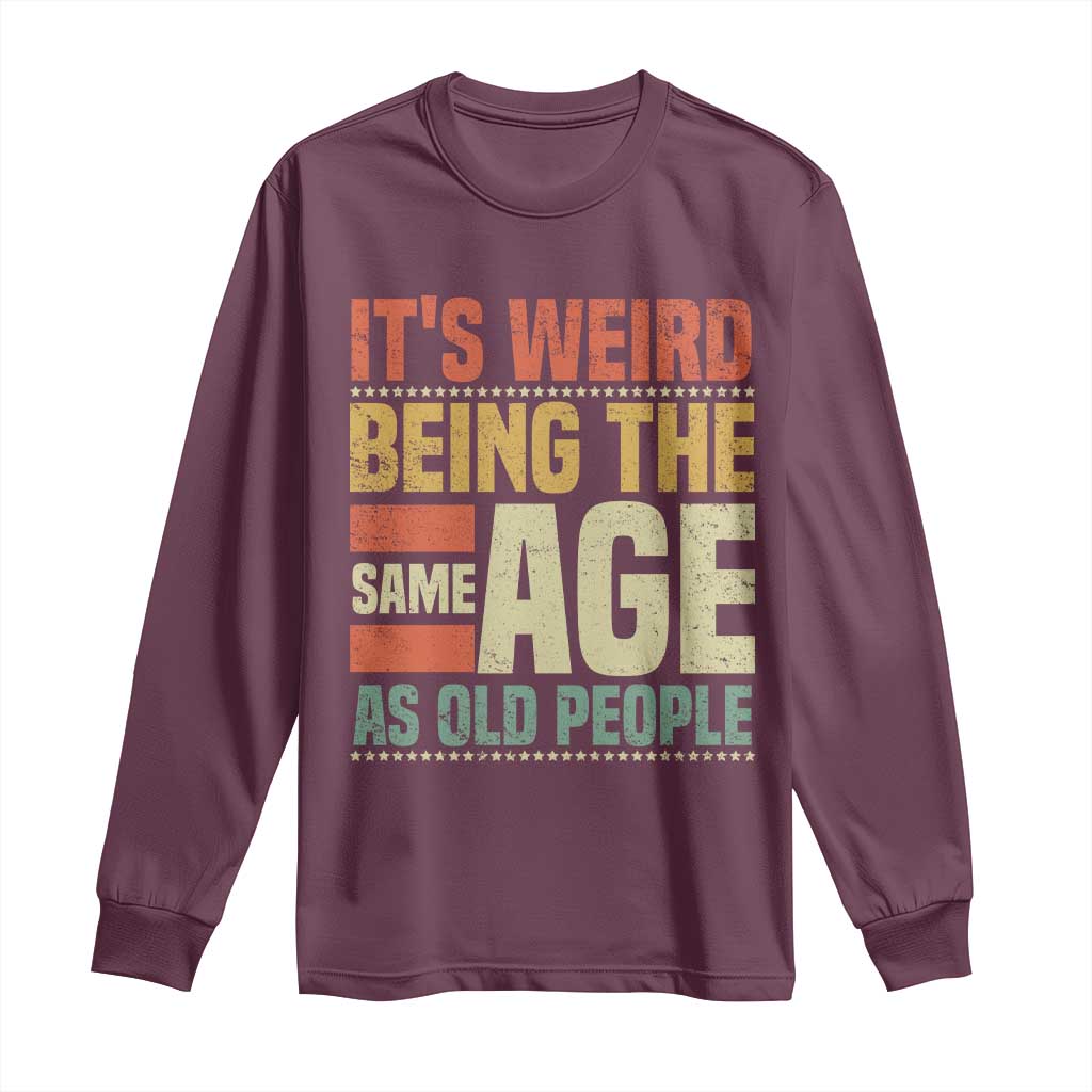 Funny Its Weird Being The Same Age As Old People Long Sleeve Shirt TS11 Maroon Print Your Wear