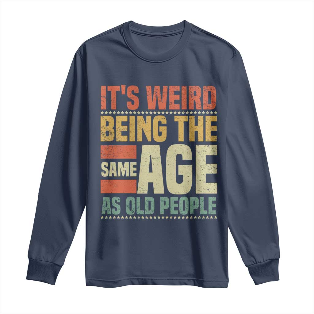 Funny Its Weird Being The Same Age As Old People Long Sleeve Shirt TS11 Navy Print Your Wear