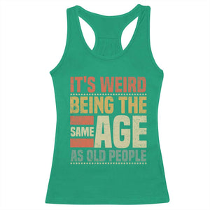 Funny Its Weird Being The Same Age As Old People Racerback Tank Top TS11 Irish Green Print Your Wear