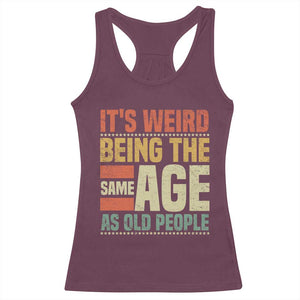 Funny Its Weird Being The Same Age As Old People Racerback Tank Top TS11 Maroon Print Your Wear