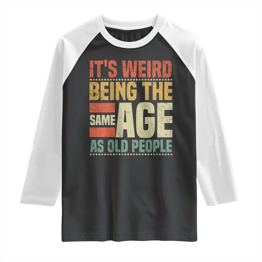 Funny Its Weird Being The Same Age As Old People Raglan Shirt TS11 Black White Print Your Wear