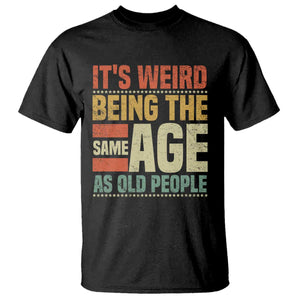 Funny Its Weird Being The Same Age As Old People T Shirt TS11 Black Print Your Wear