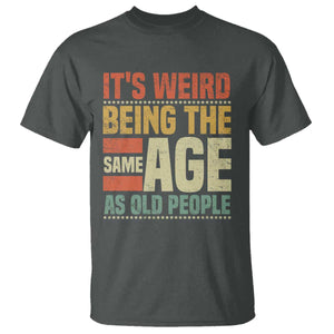 Funny Its Weird Being The Same Age As Old People T Shirt TS11 Dark Heather Print Your Wear
