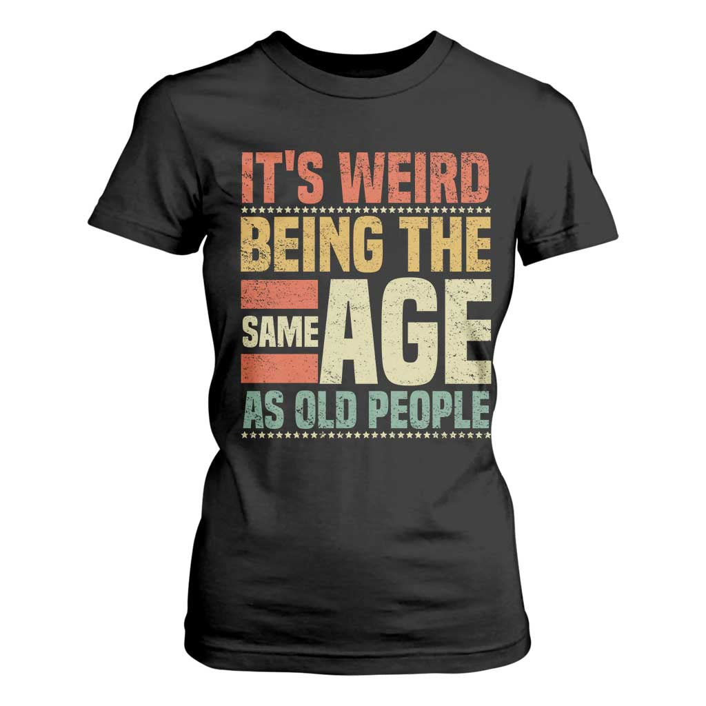 Funny Its Weird Being The Same Age As Old People T Shirt For Women TS11 Black Print Your Wear