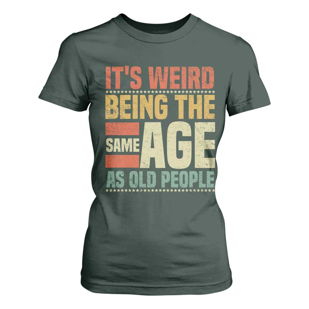 Funny Its Weird Being The Same Age As Old People T Shirt For Women TS11 Dark Forest Green Print Your Wear