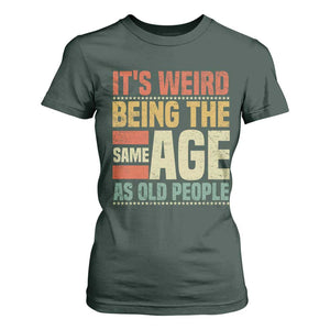 Funny Its Weird Being The Same Age As Old People T Shirt For Women TS11 Dark Forest Green Print Your Wear