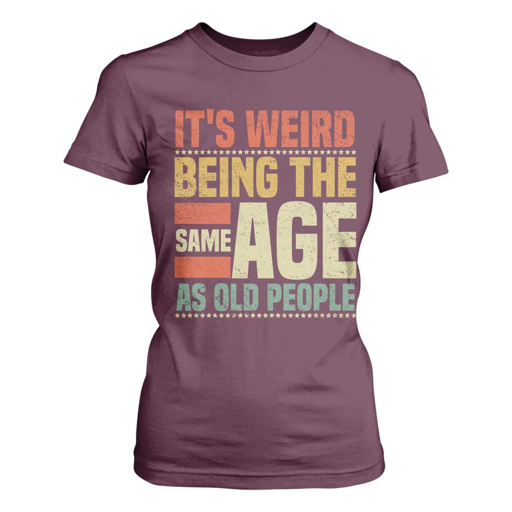 Funny Its Weird Being The Same Age As Old People T Shirt For Women TS11 Maroon Print Your Wear