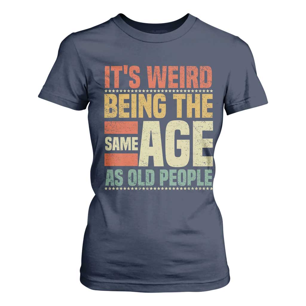 Funny Its Weird Being The Same Age As Old People T Shirt For Women TS11 Navy Print Your Wear