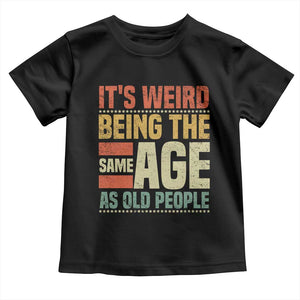Funny Its Weird Being The Same Age As Old People Toddler T Shirt TS11 Black Print Your Wear