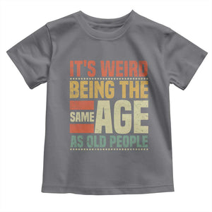 Funny Its Weird Being The Same Age As Old People Toddler T Shirt TS11 Charcoal Print Your Wear
