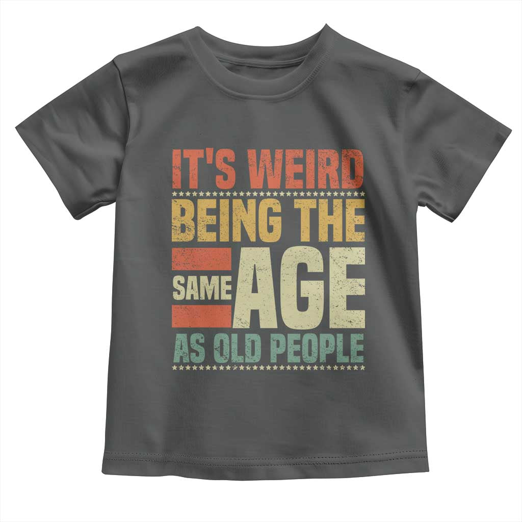Funny Its Weird Being The Same Age As Old People Toddler T Shirt TS11 Dark Heather Print Your Wear