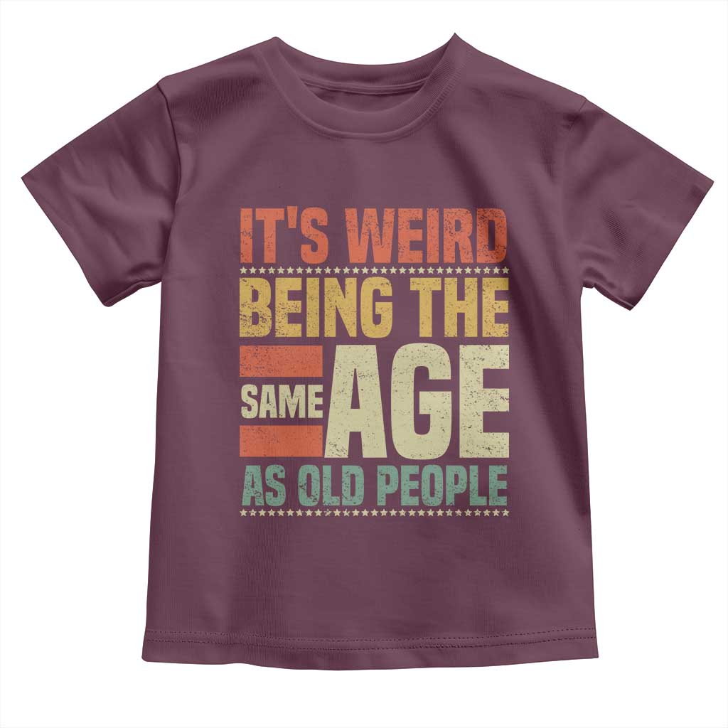 Funny Its Weird Being The Same Age As Old People Toddler T Shirt TS11 Maroon Print Your Wear