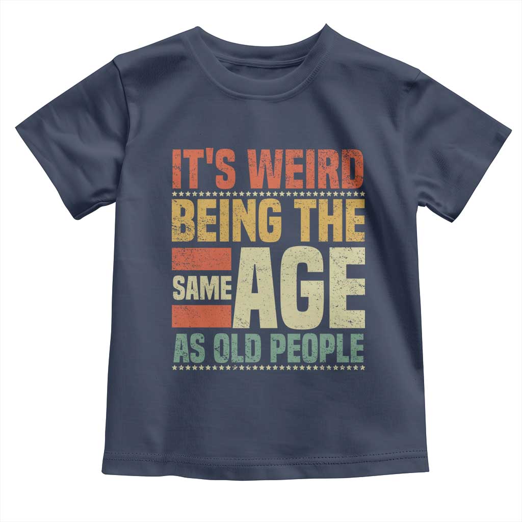 Funny Its Weird Being The Same Age As Old People Toddler T Shirt TS11 Navy Print Your Wear