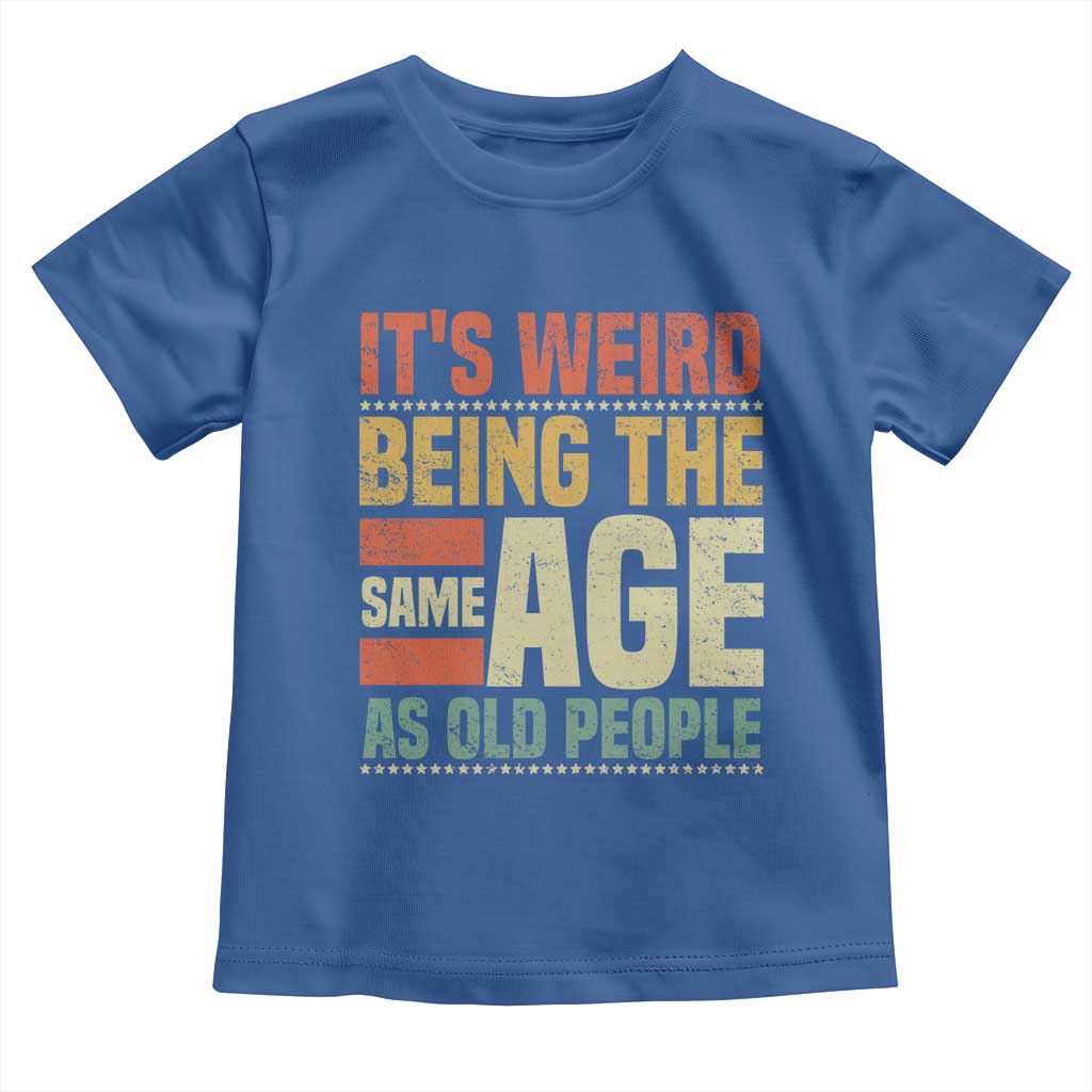 Funny Its Weird Being The Same Age As Old People Toddler T Shirt TS11 Royal Blue Print Your Wear