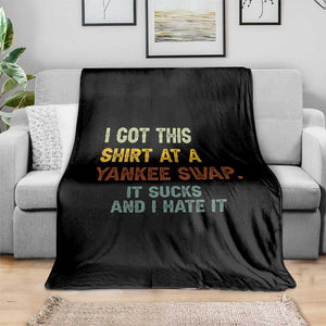 Funny I Got This Shirt At A Yankee Swap It Sucks And I Hate It Throw Blanket Christmas Gift Exchange TS11 Print Your Wear