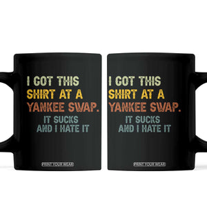 Funny I Got This Shirt At A Yankee Swap It Sucks And I Hate It Coffee Mug Christmas Gift Exchange TS11 Black Print Your Wear