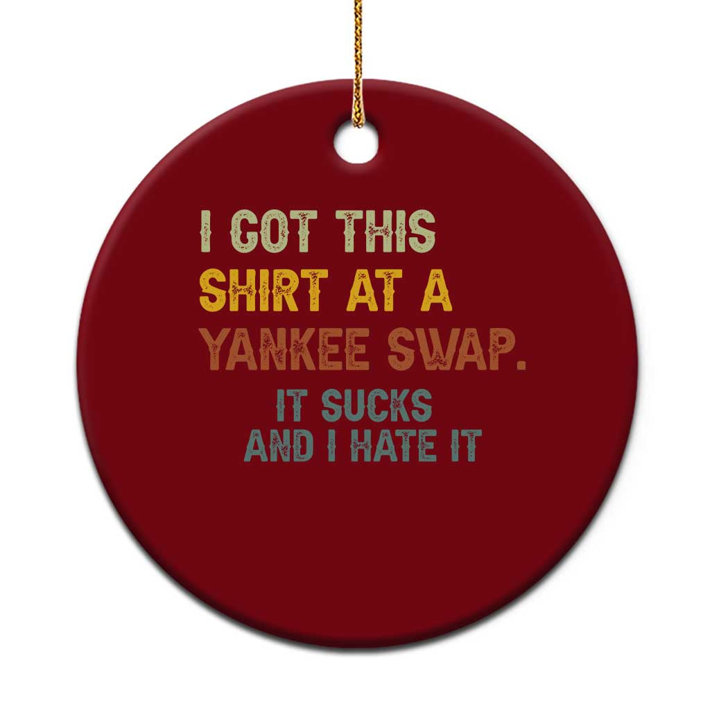 Funny I Got This Shirt At A Yankee Swap It Sucks And I Hate It Ceramic Ornament Christmas Gift Exchange TS11 1pc Red Print Your Wear