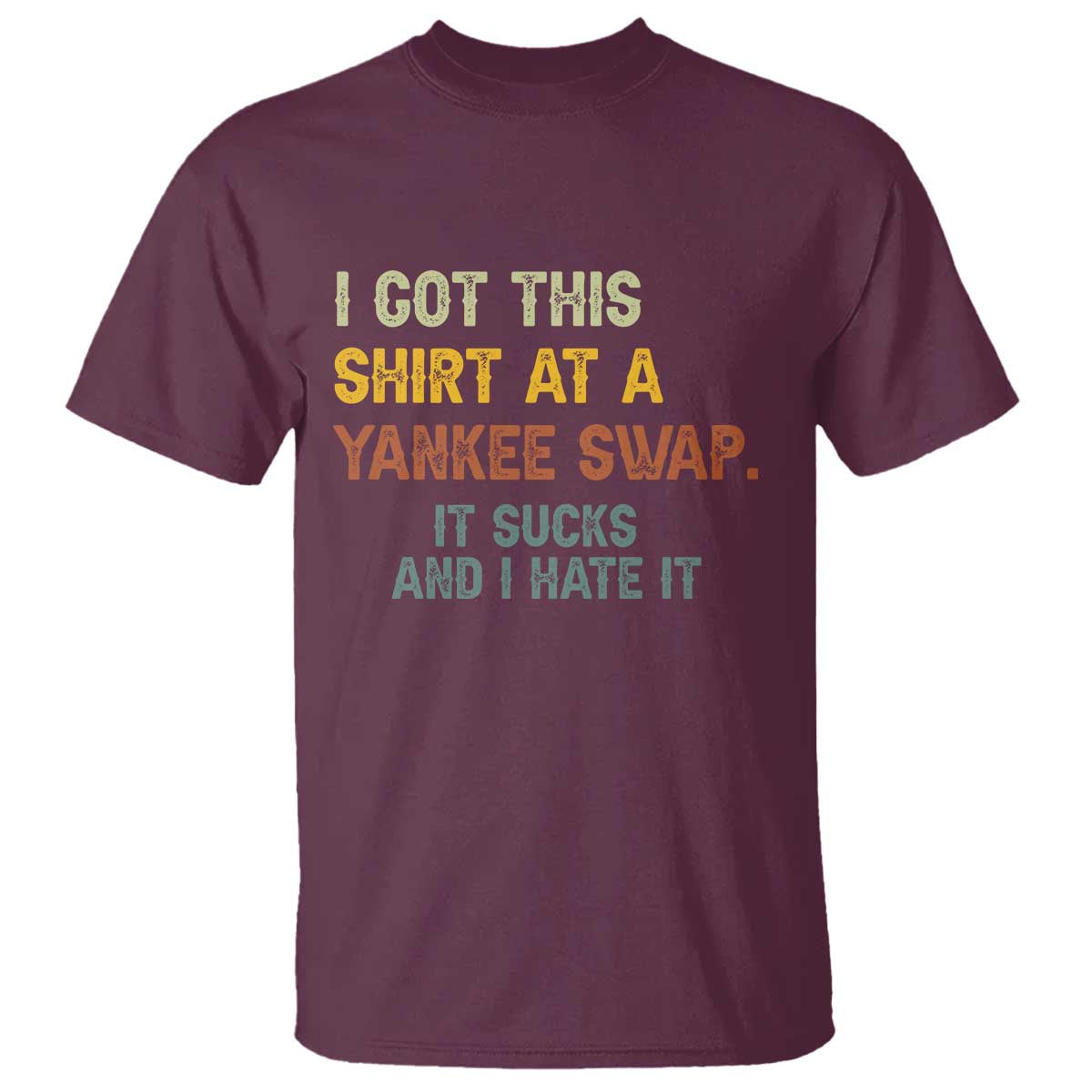 Funny I Got This Shirt At A Yankee Swap It Sucks And I Hate It T Shirt Christmas Gift Exchange TS11 Maroon Print Your Wear