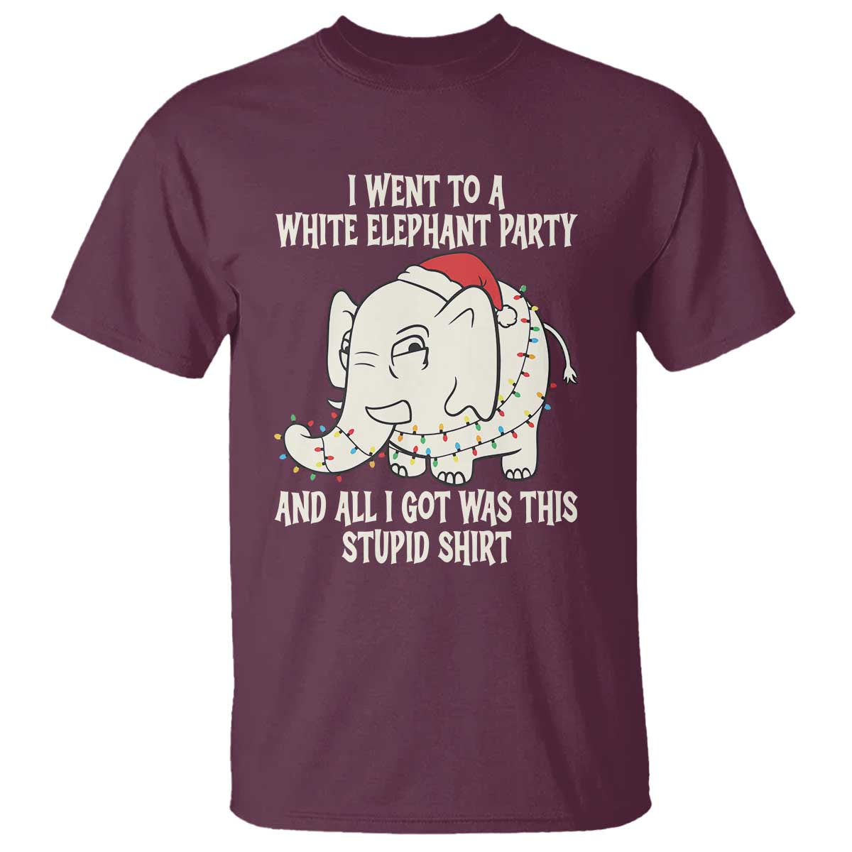 Funny I Went To A White Elephant Party And All I Got Was This Stupid T Shirt TS11 Maroon Print Your Wear