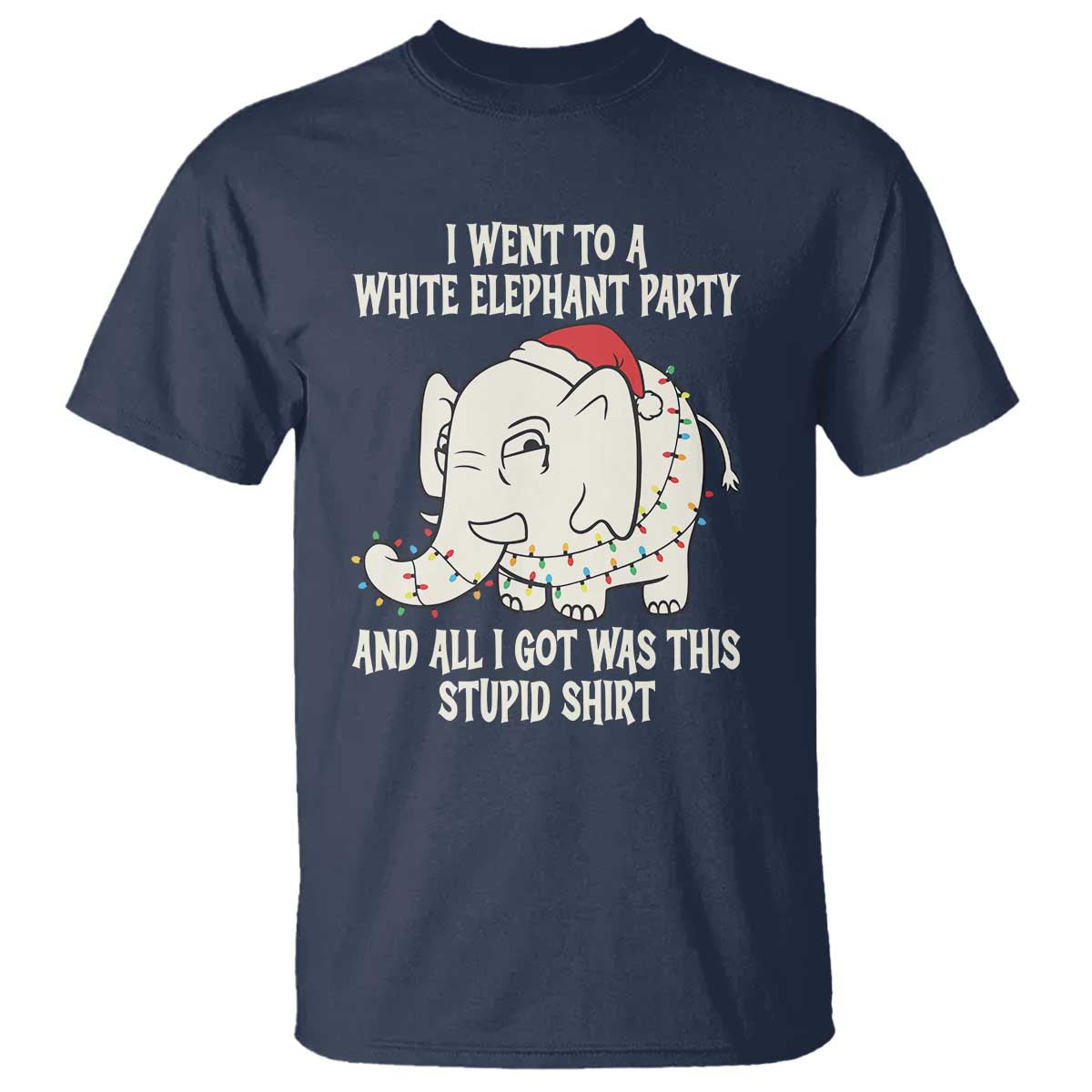 Funny I Went To A White Elephant Party And All I Got Was This Stupid T Shirt TS11 Navy Print Your Wear