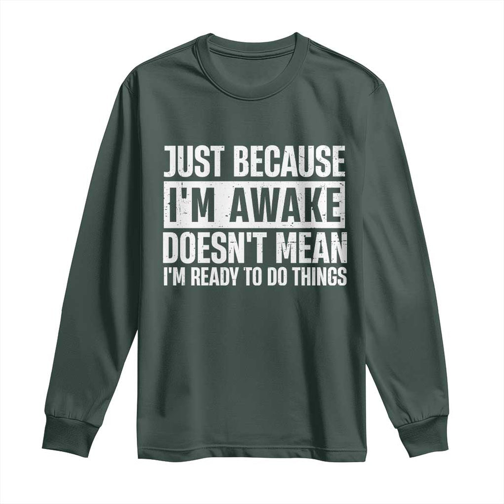 Funny Just Because I'm Awake Doesn't Mean I'm Ready To Do Things Long Sleeve Shirt Humor Sarcastic Vintage TS11 Dark Forest Green Print Your Wear