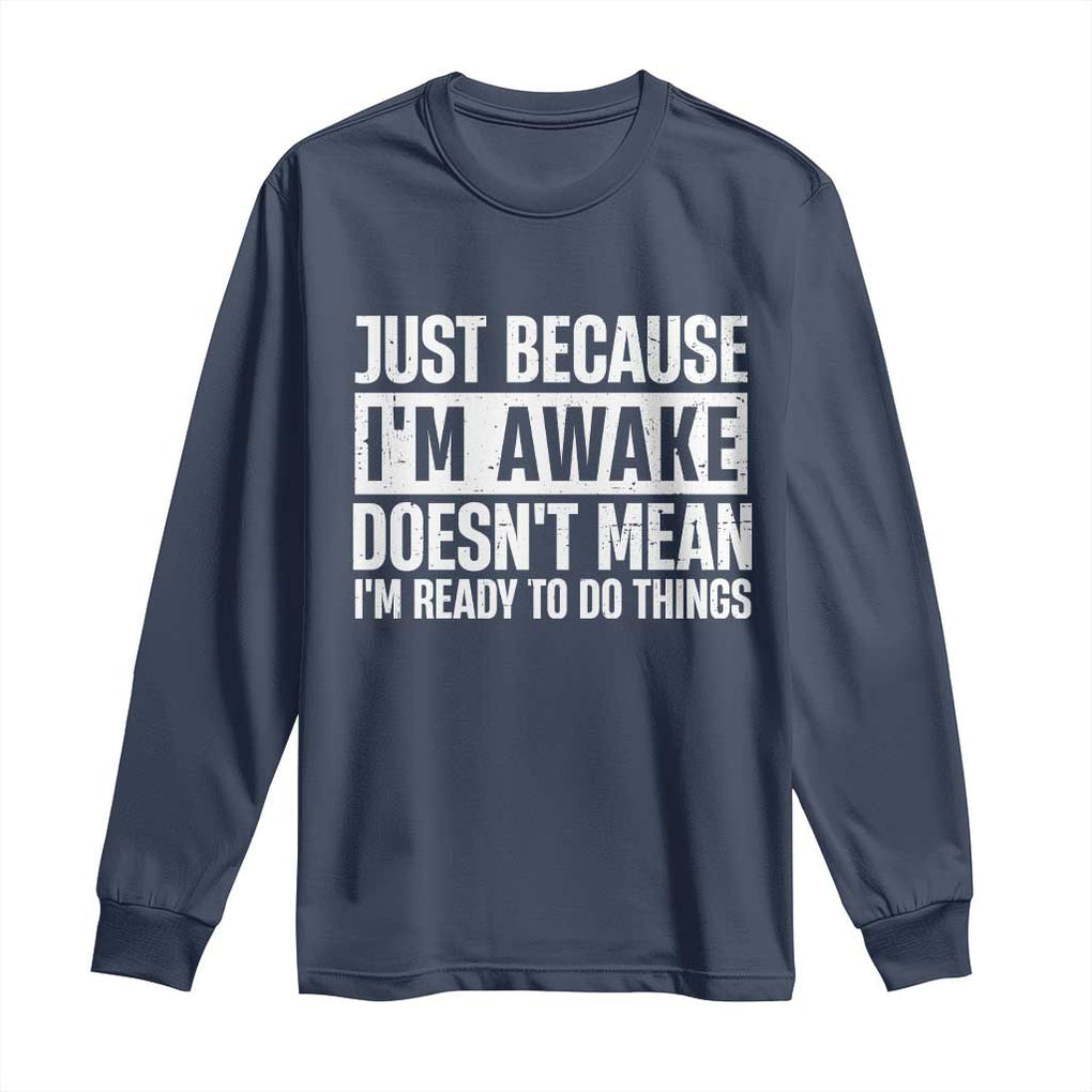 Funny Just Because I'm Awake Doesn't Mean I'm Ready To Do Things Long Sleeve Shirt Humor Sarcastic Vintage TS11 Navy Print Your Wear