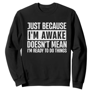 Funny Just Because I'm Awake Doesn't Mean I'm Ready To Do Things Sweatshirt Humor Sarcastic Vintage TS11 Black Print Your Wear