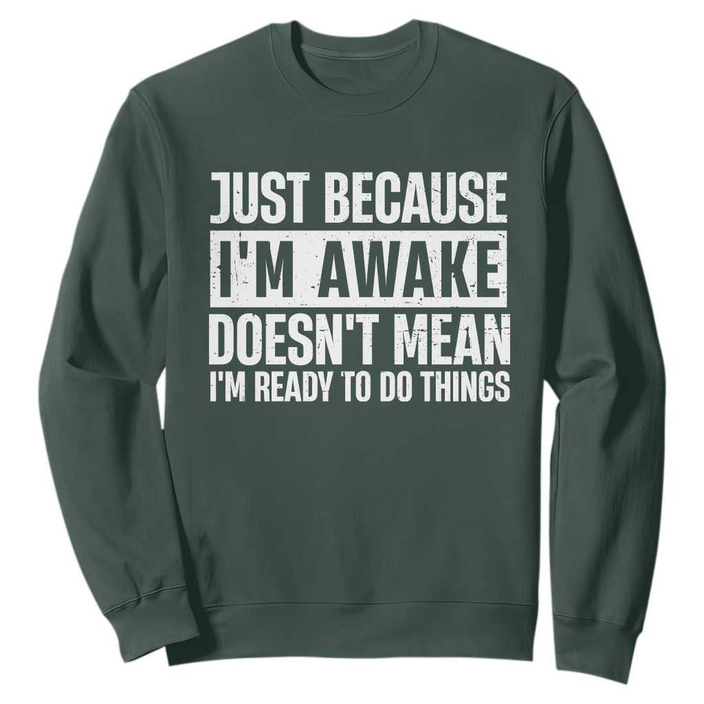 Funny Just Because I'm Awake Doesn't Mean I'm Ready To Do Things Sweatshirt Humor Sarcastic Vintage TS11 Dark Forest Green Print Your Wear