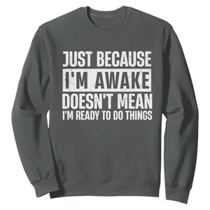 Funny Just Because I'm Awake Doesn't Mean I'm Ready To Do Things Sweatshirt Humor Sarcastic Vintage TS11 Dark Heather Print Your Wear