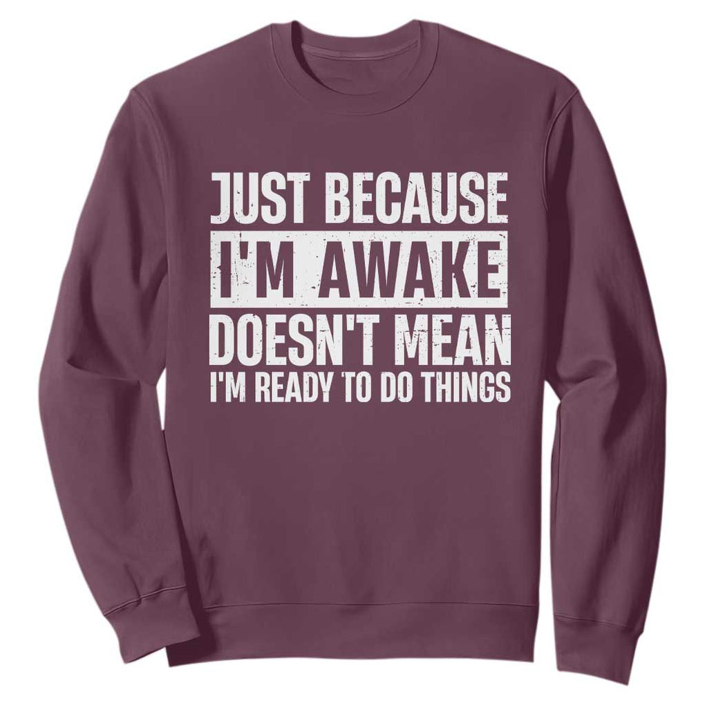 Funny Just Because I'm Awake Doesn't Mean I'm Ready To Do Things Sweatshirt Humor Sarcastic Vintage TS11 Maroon Print Your Wear