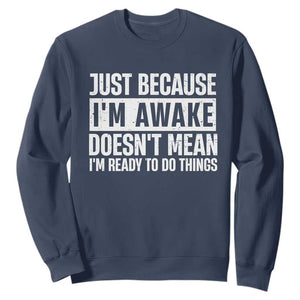 Funny Just Because I'm Awake Doesn't Mean I'm Ready To Do Things Sweatshirt Humor Sarcastic Vintage TS11 Navy Print Your Wear