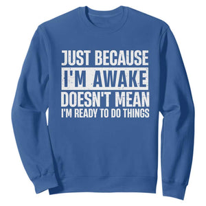 Funny Just Because I'm Awake Doesn't Mean I'm Ready To Do Things Sweatshirt Humor Sarcastic Vintage TS11 Royal Blue Print Your Wear