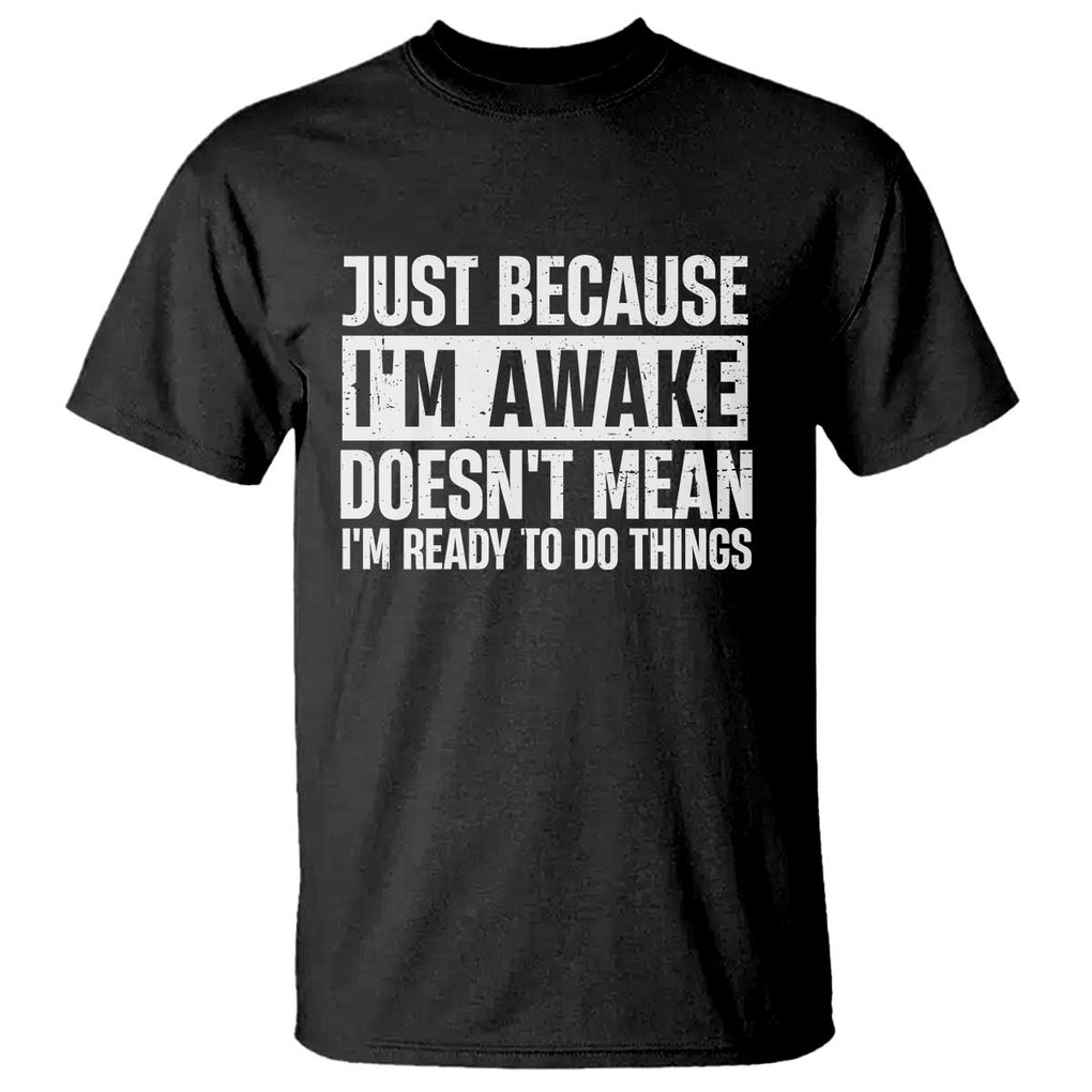Funny Just Because I'm Awake Doesn't Mean I'm Ready To Do Things T Shirt Humor Sarcastic Vintage TS11 Black Print Your Wear